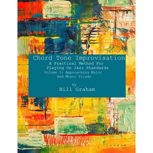 Chord Tone Improvisation: A Practical Method For Playing On Jazz Standards - Volume 1: Approaching Major And Minor Triads: Volume 1: Approaching - Paperback
