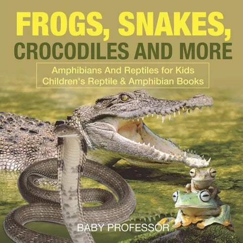 Frogs, Snakes, Crocodiles and More Amphibians And Reptiles for Kids Children's Reptile & Amphibian Books - Paperback