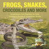 Frogs, Snakes, Crocodiles and More Amphibians And Reptiles for Kids Children's Reptile & Amphibian Books - Paperback