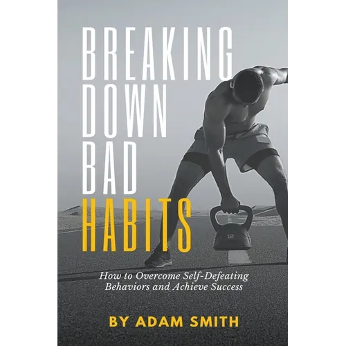 Breaking Down Bad Habits: How to Overcome Self-Defeating Behaviors and Achieve Success - Paperback