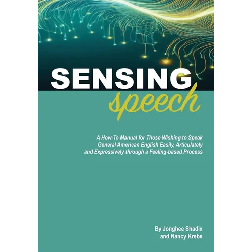 Sensing Speech: A 'How-To' Manual for Those Wishing to Speak General American English Easily, Articulately and Expressively through a Feeling-based Pr - Paperback