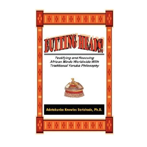 BUTTING HEADS! Testifying and Rescuing African Minds Worldwide with Traditional Yoruba Philosophy - Paperback