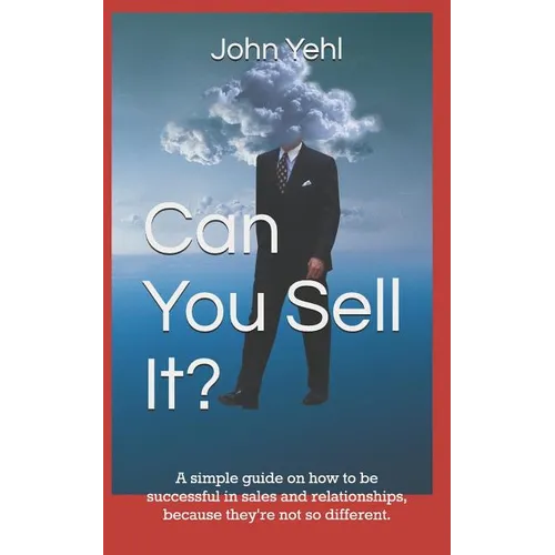 Can You Sell It?: A Simple Guide on How to Be Successful in Both Sales and Relationships, Because They?re Not So Different. - Paperback