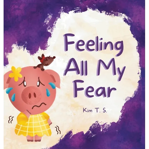 Feeling All My Fear: Helping Kids Overcome Fear - Hardcover