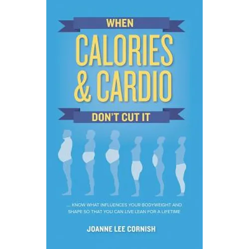 When Calories & Cardio Don't Cut It: Know what influences your body weight and shape so that you can live lean for a lifetime - Hardcover