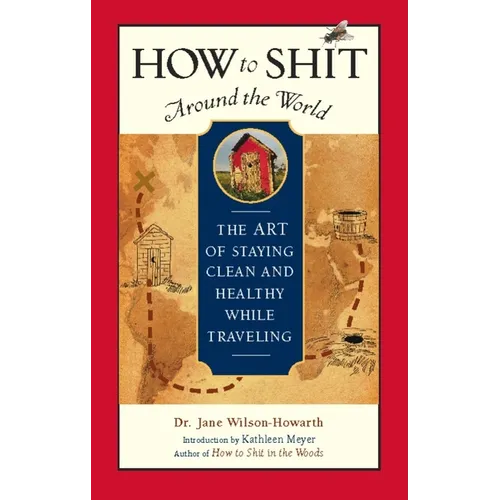 How to Shit Around the World: The Art of Staying Clean and Healthy While Traveling - Hardcover
