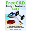 FreeCAD Design Projects - Part 2: Step-by-Step Instructions for Designing Complex CAD Models - Paperback