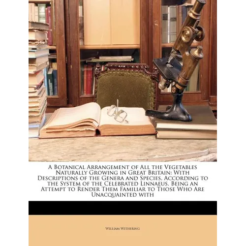 A Botanical Arrangement of All the Vegetables Naturally Growing in Great Britain: With Descriptions of the Genera and Species, According to the System - Paperback