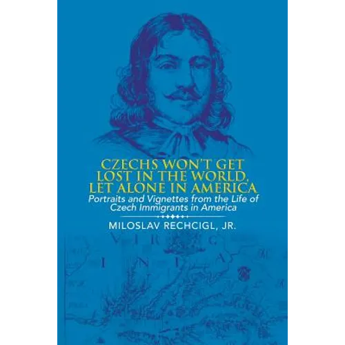 Czechs Won't Get Lost in the World, Let Alone in America: Portraits and Vignettes from the Life of Czech Immigrants in America - Paperback
