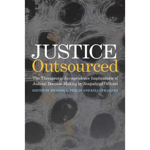 Justice Outsourced: The Therapeutic Jurisprudence Implications of Judicial Decision-Making by Nonjudicial Officers - Paperback