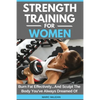Strength Training For Women: Burn Fat Effectively...And Sculpt The Body You've Always Dreamed Of - Paperback