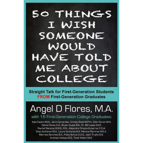 50 Things I Wish Someone Would Have Told Me About College: Straight Talk for First Generation College Students FROM First Generation College Graduates - Paperback