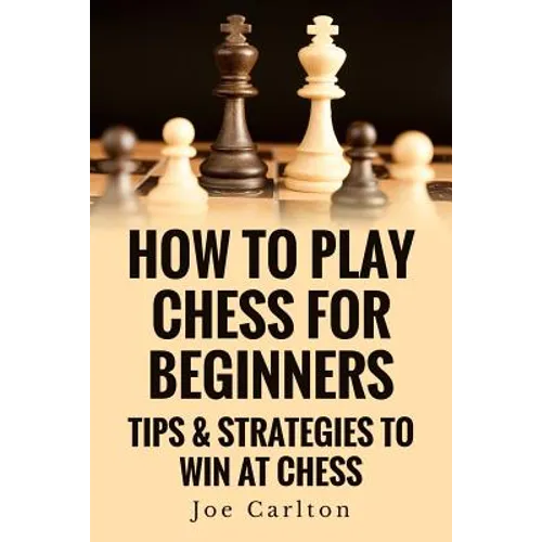 How To Play Chess For Beginners: Tips & Strategies To Win At Chess - Paperback