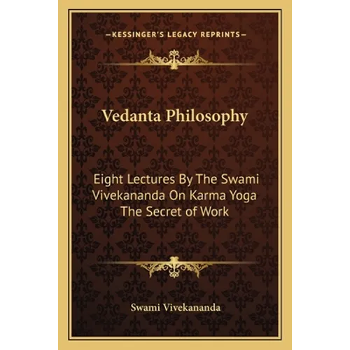Vedanta Philosophy: Eight Lectures By The Swami Vivekananda On Karma Yoga The Secret of Work - Paperback