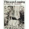 This Was Logging: Drama in the Northwest Timber Country - Paperback
