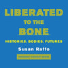 Liberated to the Bone: Histories. Bodies. Futures. - Paperback