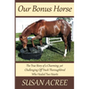 Our Bonus Horse: The True Story of a Charming, yet Challenging Off Track Thoroughbred Who Healed Two Hearts - Paperback