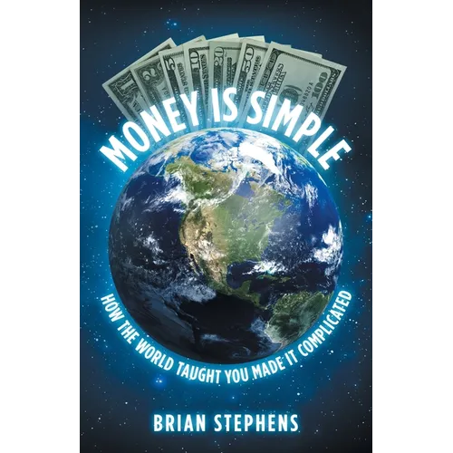 Money Is Simple: How The World Taught You Made It Complicated - Paperback
