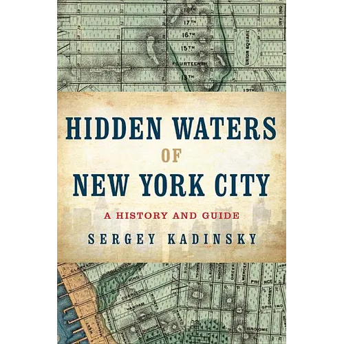 Hidden Waters of New York City: A History and Guide to 101 Forgotten Lakes, Ponds, Creeks, and Streams in the Five Boroughs - Paperback