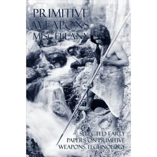 Primitive Weapons Miscellany: Selected Early Papers on Primitive Weapons Technology - Paperback