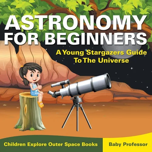 Astronomy For Beginners: A Young Stargazers Guide To The Universe - Children Explore Outer Space Books - Paperback