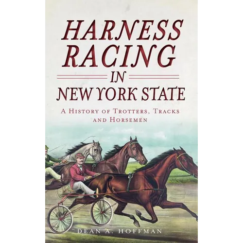 Harness Racing in New York State: A History of Trotters, Tracks and Horsemen - Hardcover