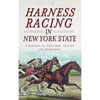 Harness Racing in New York State: A History of Trotters, Tracks and Horsemen - Hardcover