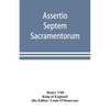 Assertio septem sacramentorum; or, Defence of the seven sacraments - Paperback