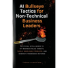 AI Bullseye Tactics For Non-technical Business Leaders: Artificial Intelligence to Hit Business Value Targets, Tackle Unsolvable Problems, and Generat - Hardcover