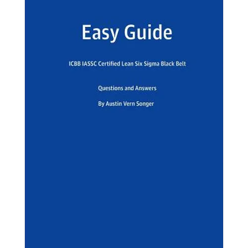 Easy Guide: Icbb Iassc Certified Lean Six SIGMA Black Belt: Questions and Answers - Paperback
