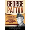 George Patton: A Captivating Guide to a Combative American War Hero Who Played a Critical Part in the Battle of Normandy During WWII - Paperback