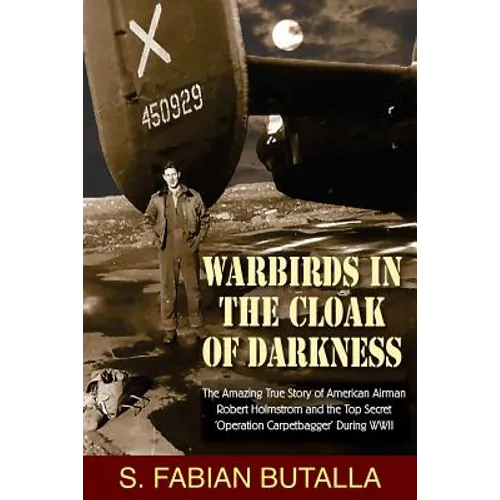 Warbirds in the Cloak of Darkness: The Amazing True Story of American Airman Robert Holmstrom and the Top Secret "Operation Carpetbagger" During WWII - Paperback