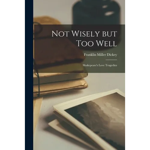 Not Wisely but Too Well: Shakepeare's Love Tragedies - Paperback
