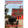 Handy Farm Devices and How to Make Them: Traditional Farm Tools, Homemade Equipment, and Practical Rural Ingenuity - Paperback
