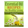 Essential Oil Recipes For Healthy Living: A Guide For Natural Living Using Essential Oils - Paperback