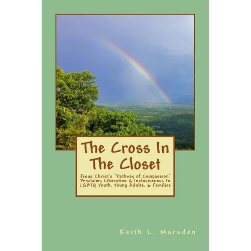 The Cross In The Closet: Jesus Christ's "Pathway of Compassion" Proclaims Liberation and Inclusiveness to LGBTQ Youth, Young Adults, & Families - Paperback