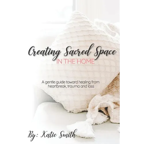 Creating Sacred Space in the Home: A gentle guide toward healing from heartbreak, trauma and loss - Paperback