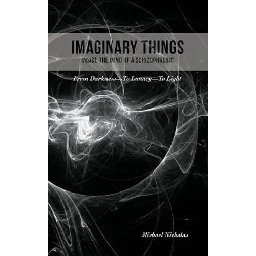 Imaginary Things: (Inside the Mind of a Schizophrenic) From Darkness...To Lunacy...To Light - Paperback