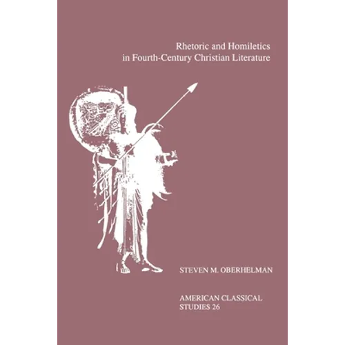 Rhetoric and Homiletics in Fourth-Century Christian Literature: Prose Rhythm, Oratorical Style, and Preaching in the Works of Ambrose, Jerome, and Aug - Paperback