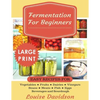 Fermentation for Beginners ***Large Print Edition***: Easy Recipes for Vegetables, Fruits, Dairies, Vinegars, Beans, Meats, fish, Eggs, Beverages and - Paperback