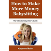 How to Make More Money Babysitting: The Ultimate Babysitter's Guide - Paperback