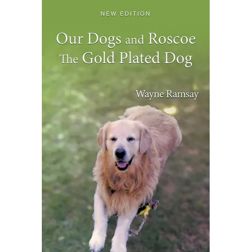 Our Dogs and Roscoe the Gold Plated Dog: The Life Story of Our Golden Retriever - Paperback