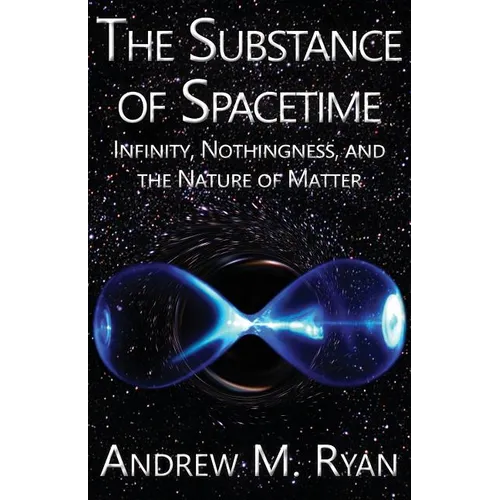 The Substance of Spacetime: Infinity, Nothingness, and the Nature of Matter - Paperback