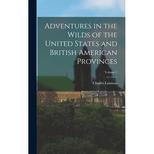 Adventures in the Wilds of the United States and British American Provinces; Volume 2 - Hardcover