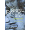 Cosmetic Breast Surgery: A Complete Guide to Making the Right Decision -- From A to Double D - Paperback