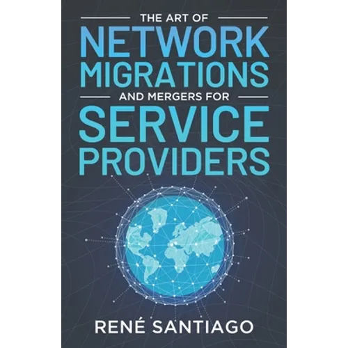 The Art of Network Migrations and Mergers for Service Providers - Paperback
