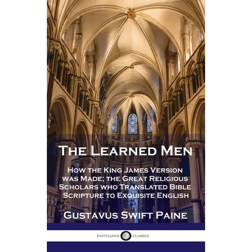 Learned Men: How the King James Version was Made; the Great Religious Scholars who Translated Bible Scripture to Exquisite English - Hardcover