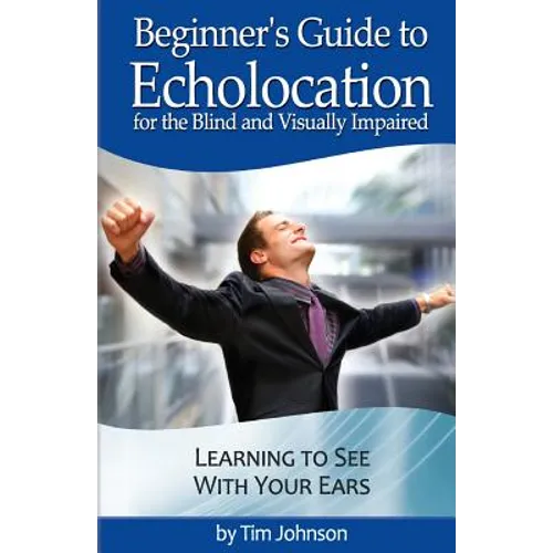 Beginner's Guide to Echolocation for the Blind and Visually Impaired: Learning to See With Your Ears - Paperback