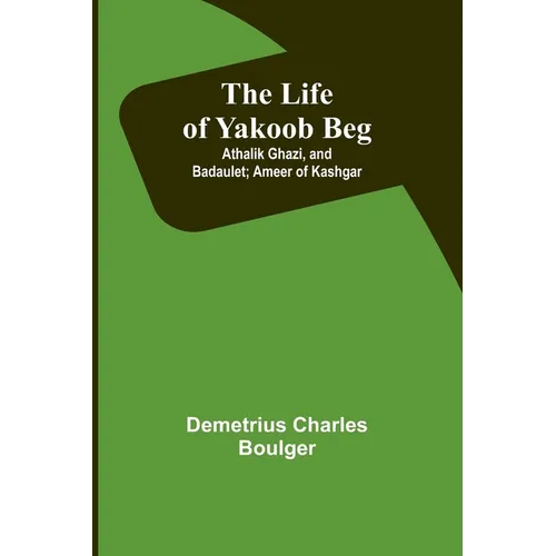 The Life of Yakoob Beg; Athalik Ghazi, and Badaulet; Ameer of Kashgar - Paperback
