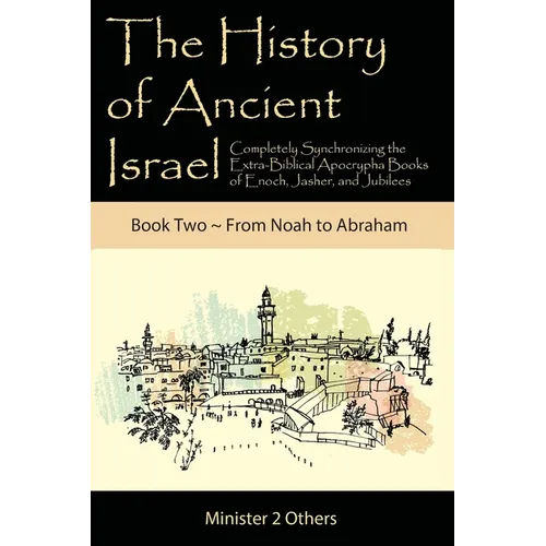 The History of Ancient Israel: Completely Synchronizing the Extra-Biblical Apocrypha Books of Enoch, Jasher, and Jubilees: Book 2 From Noah to Abraham - Paperback